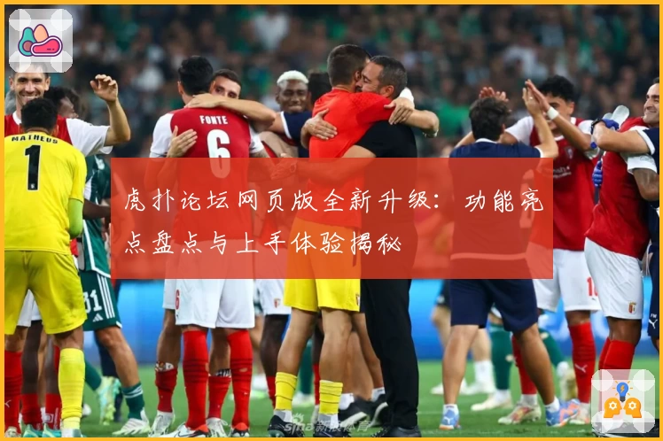 虎扑论坛网页版全新升级：功能亮点盘点与上手体验揭秘