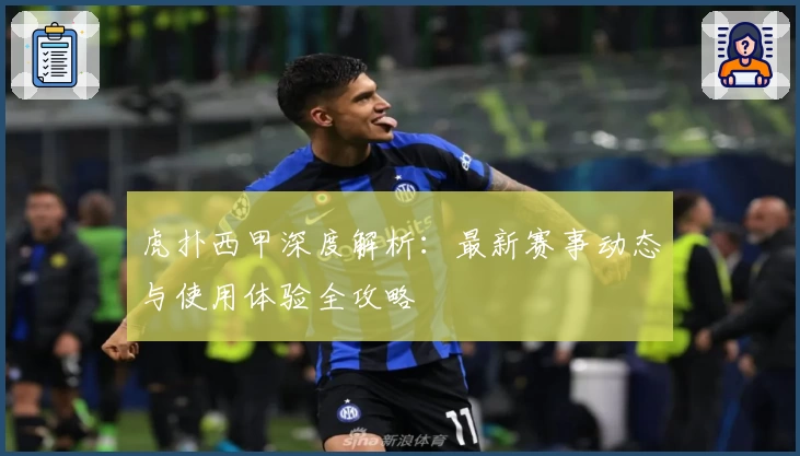 虎扑西甲深度解析：最新赛事动态与使用体验全攻略