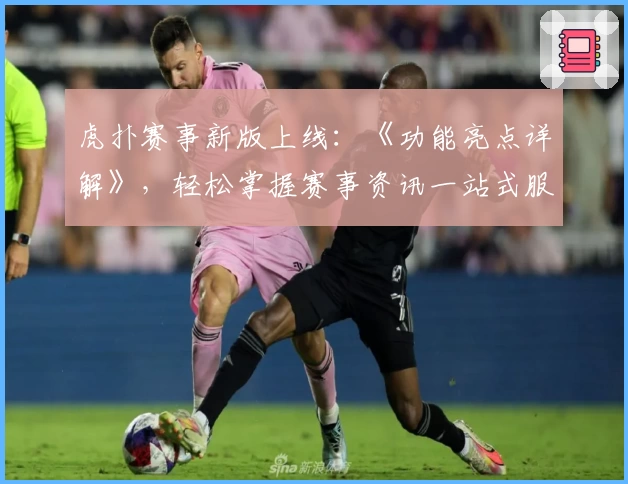 虎扑赛事新版上线:《功能亮点详解》,轻松掌握赛事资讯一站式服务