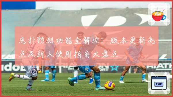 虎扑预测功能全解读：版本更新亮点及新人使用指南大盘点