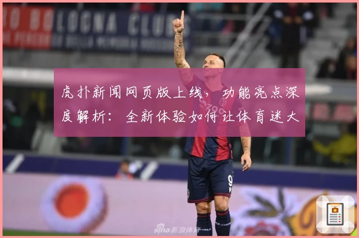 虎扑新闻网页版上线，功能亮点深度解析：全新体验如何让体育迷大呼过瘾