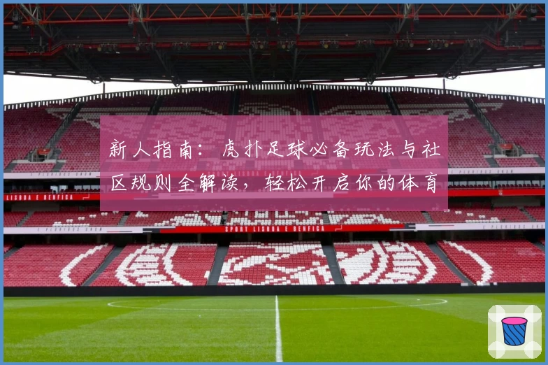新人指南：虎扑足球必备玩法与社区规则全解读，轻松开启你的体育迷旅程