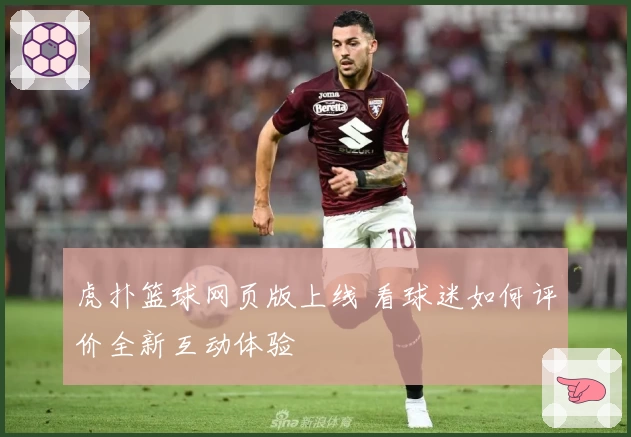 虎扑篮球网页版上线 看球迷如何评价全新互动体验