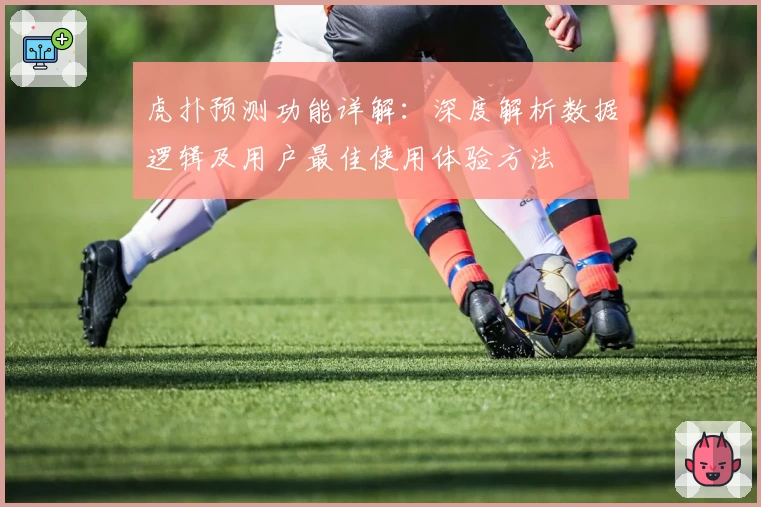 虎扑预测功能详解：深度解析数据逻辑及用户最佳使用体验方法