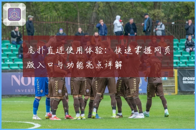 虎扑直连使用体验：快速掌握网页版入口与功能亮点详解