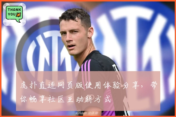 虎扑直连网页版使用体验分享，带你畅享社区互动新方式