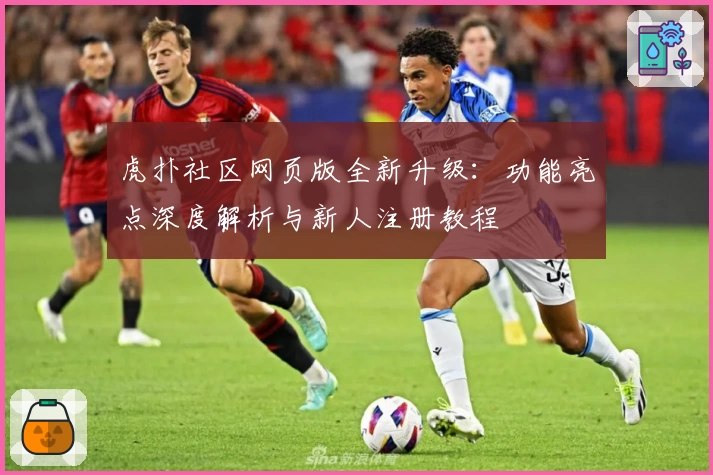 虎扑社区网页版全新升级：功能亮点深度解析与新人注册教程