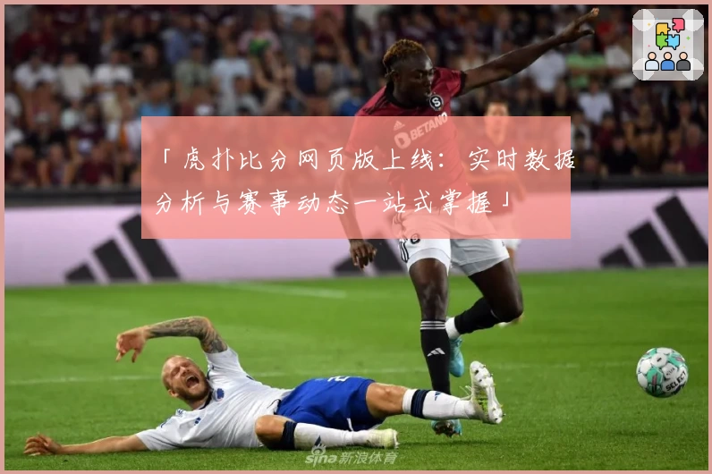 「虎扑比分网页版上线：实时数据分析与赛事动态一站式掌握」