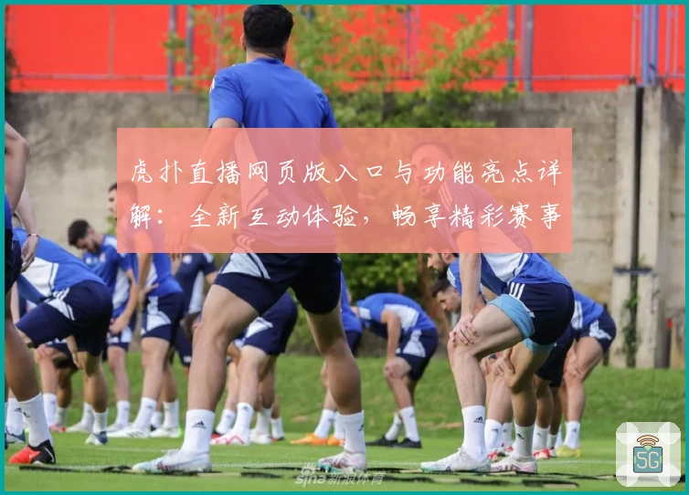虎扑直播网页版入口与功能亮点详解:全新互动体验,畅享精彩赛事