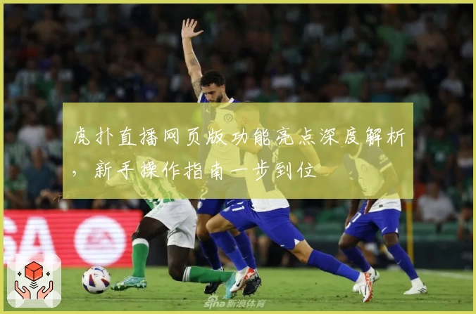 虎扑直播网页版功能亮点深度解析，新手操作指南一步到位