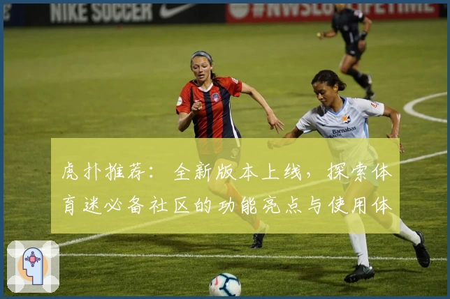 虎扑推荐：全新版本上线，探索体育迷必备社区的功能亮点与使用体验