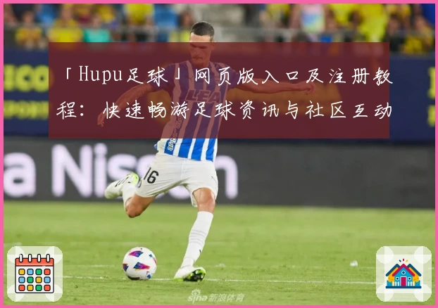「Hupu足球」网页版入口及注册教程：快速畅游足球资讯与社区互动新体验