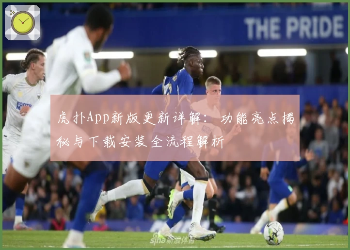 虎扑App新版更新详解：功能亮点揭秘与下载安装全流程解析