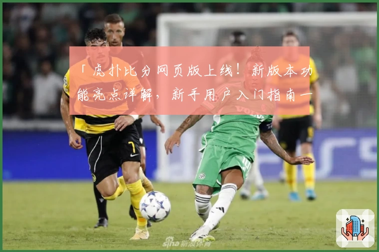 「虎扑比分网页版上线！新版本功能亮点详解，新手用户入门指南一览」