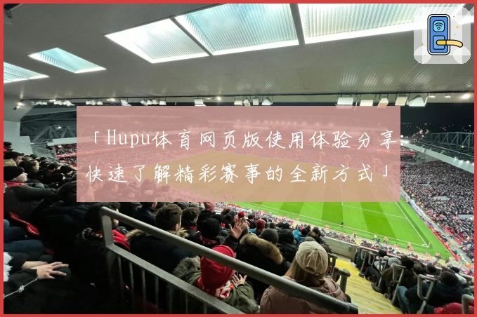 「Hupu体育网页版使用体验分享：快速了解精彩赛事的全新方式」