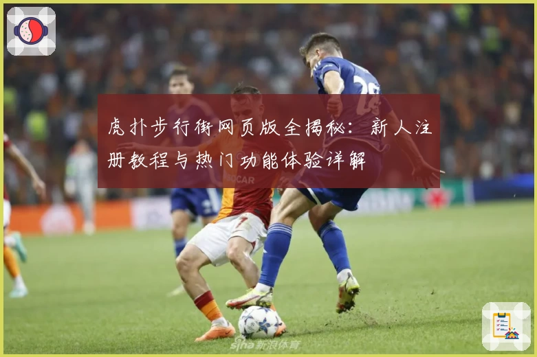 虎扑步行街网页版全揭秘:新人注册教程与热门功能体验详解