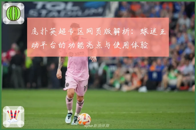 虎扑英超专区网页版解析：球迷互动平台的功能亮点与使用体验