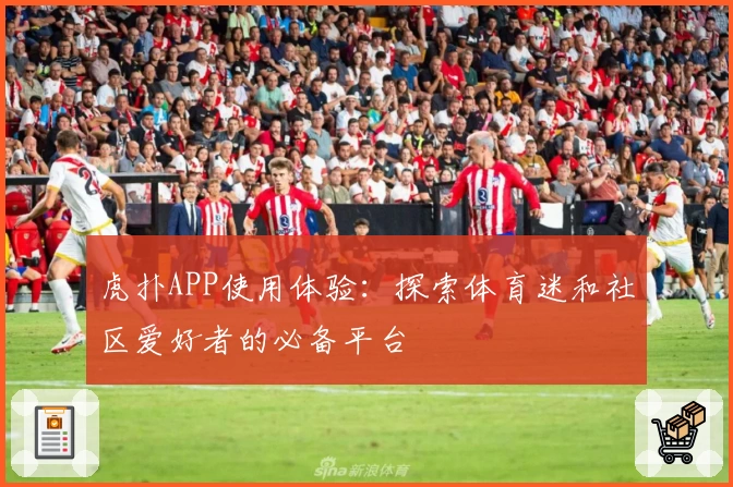 虎扑APP使用体验：探索体育迷和社区爱好者的必备平台