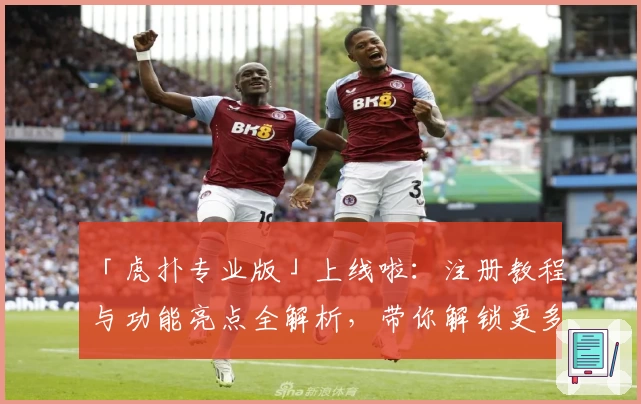 「虎扑专业版」上线啦：注册教程与功能亮点全解析，带你解锁更多体育社区精彩内容