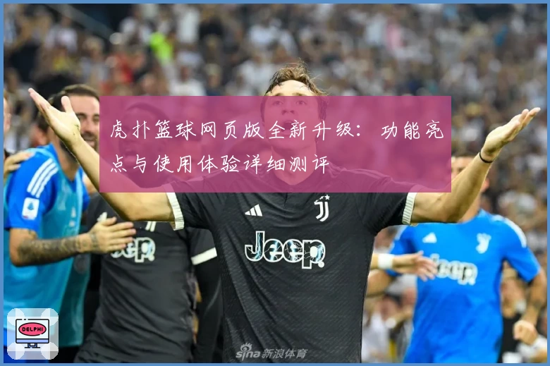 虎扑篮球网页版全新升级：功能亮点与使用体验详细测评