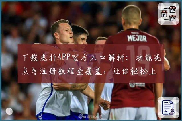 下载虎扑APP官方入口解析：功能亮点与注册教程全覆盖，让你轻松上手