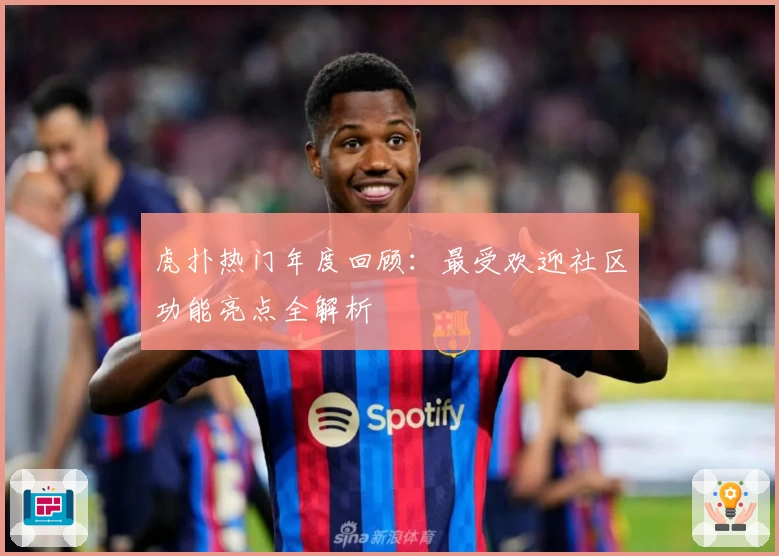 虎扑热门年度回顾：最受欢迎社区功能亮点全解析