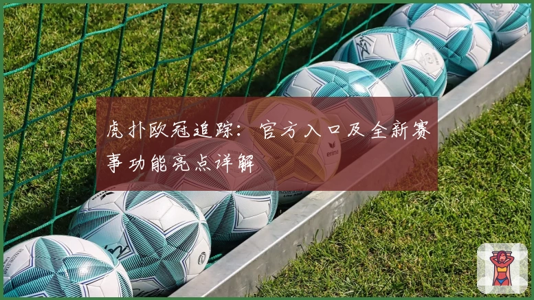 虎扑欧冠追踪：官方入口及全新赛事功能亮点详解